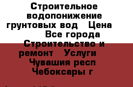 Строительное водопонижение грунтовых вод › Цена ­ 270 - Все города Строительство и ремонт » Услуги   . Чувашия респ.,Чебоксары г.